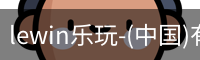 lewin乐玩-(中国)有限公司官方网站